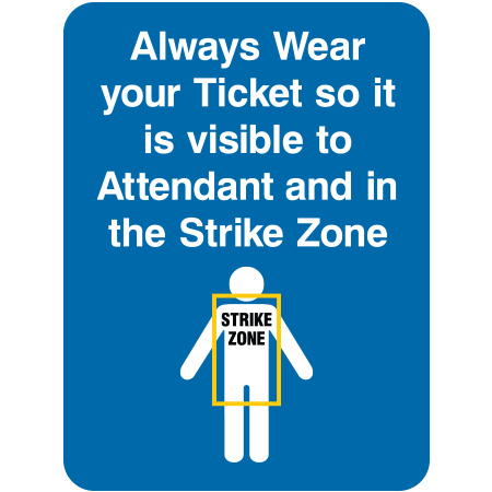 L114 Always Wear Your Ticket so it is visible to Attendant and in the Strike Zone 18" x 24"