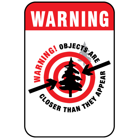 H152 Warning! Objects Are Closer Than They Appear 12" x 18" Full Colour High Performance Vinyl Print or Reflective Print with Protective Laminate Aluminum Sign produced by Inter-Mtn.. Click to expand image